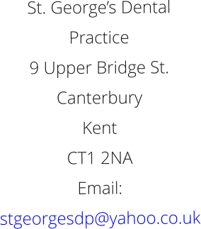 St. George’s Dental Practice 9 Upper Bridge St. Canterbury Kent CT1 2NA Email: stgeorgesdp@yahoo.co.uk